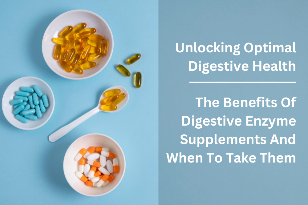Unlocking Optimal Digestive Health: The Benefits of Digestive Enzyme Supplements and When to Take Them